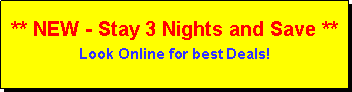 Text Box: ** NEW - Stay 3 Nights and Save **Look Online for best Deals!